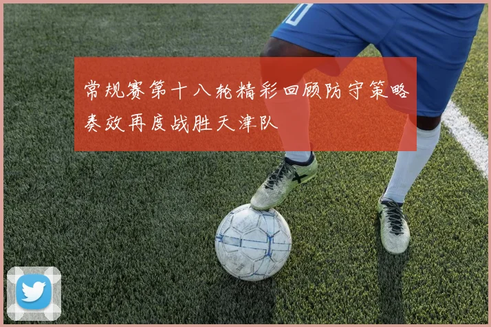 常规赛第十八轮精彩回顾防守策略奏效再度战胜天津队