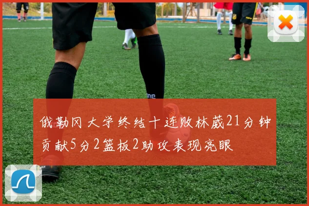 俄勒冈大学终结十连败林葳21分钟贡献5分2篮板2助攻表现亮眼