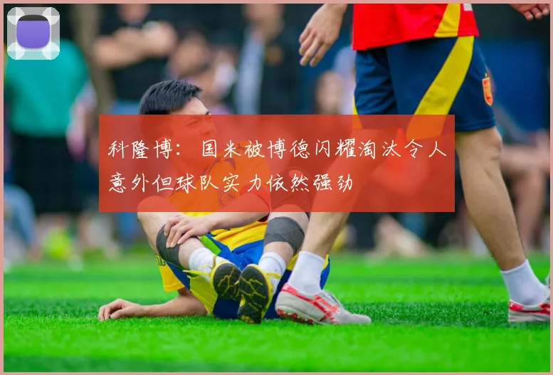 科隆博：国米被博德闪耀淘汰令人意外但球队实力依然强劲
