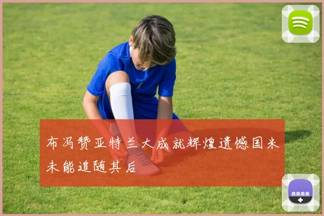 布冯赞亚特兰大成就辉煌遗憾国米未能追随其后
