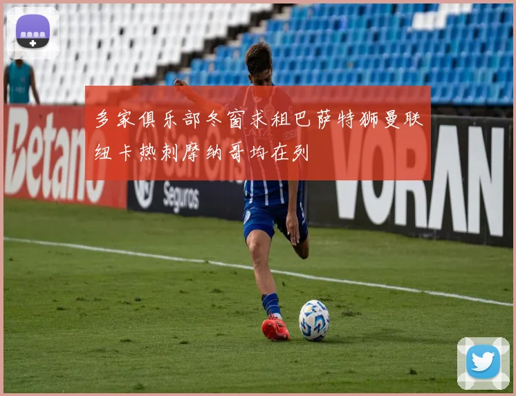 多家俱乐部冬窗求租巴萨特狮曼联纽卡热刺摩纳哥均在列