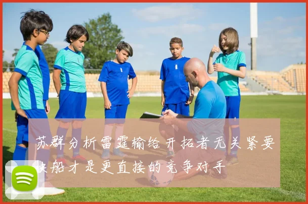 苏群分析雷霆输给开拓者无关紧要快船才是更直接的竞争对手