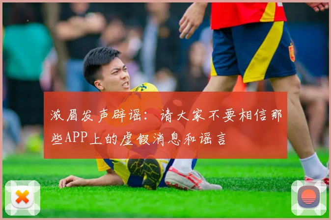 浓眉发声辟谣：请大家不要相信那些APP上的虚假消息和谣言