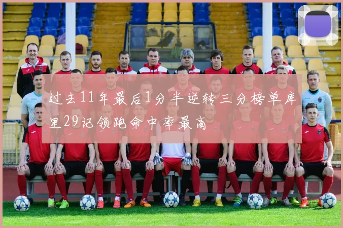 过去11年最后1分半逆转三分榜单库里29记领跑命中率最高