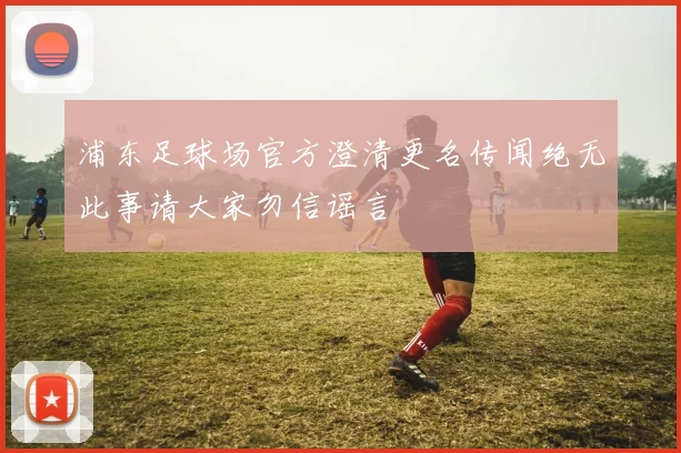 浦东足球场官方澄清更名传闻绝无此事请大家勿信谣言