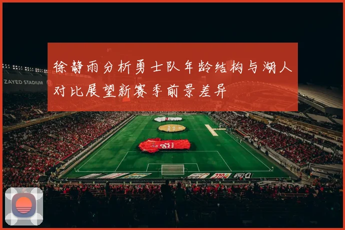 徐静雨分析勇士队年龄结构与湖人对比展望新赛季前景差异