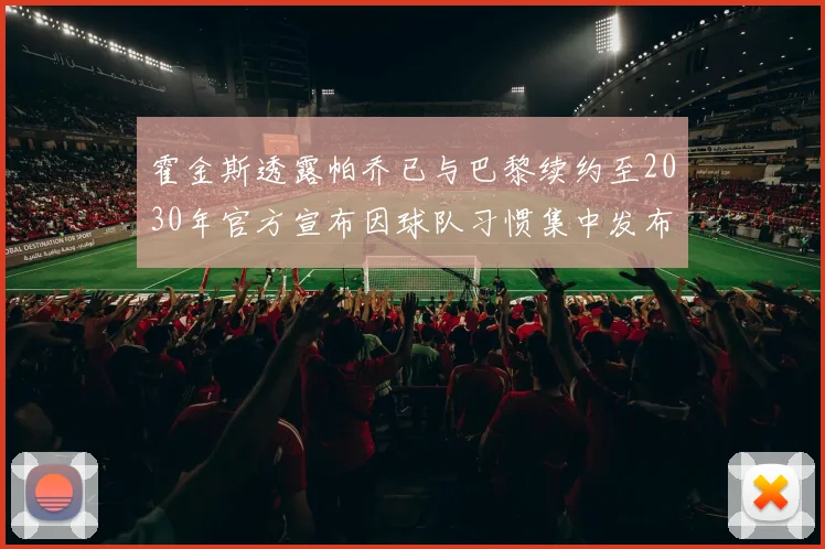 霍金斯透露帕乔已与巴黎续约至2030年官方宣布因球队习惯集中发布