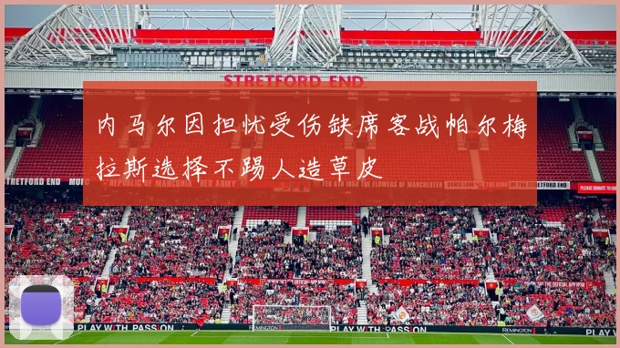 内马尔因担忧受伤缺席客战帕尔梅拉斯选择不踢人造草皮