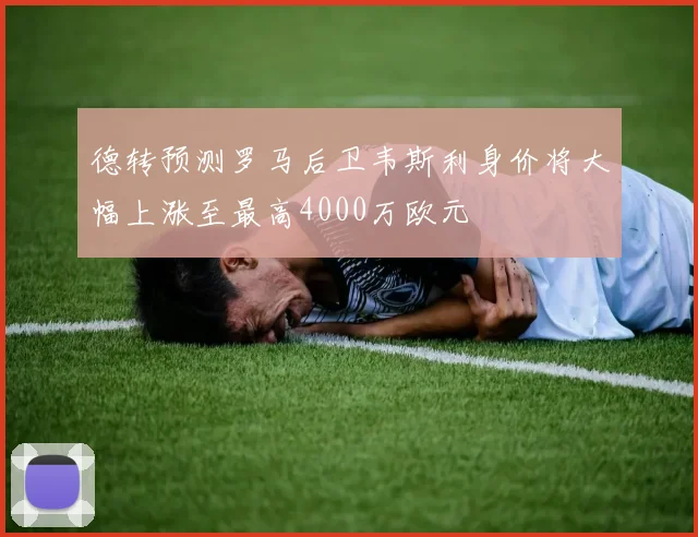 德转预测罗马后卫韦斯利身价将大幅上涨至最高4000万欧元